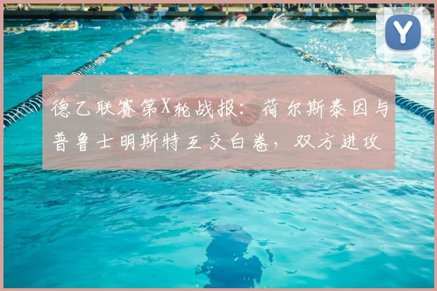 德乙联赛第X轮战报：荷尔斯泰因与普鲁士明斯特互交白卷，双方进攻哑火原因深度解析