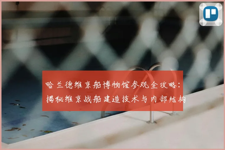 哈兰德维京船博物馆参观全攻略:揭秘维京战船建造技术与内部结构