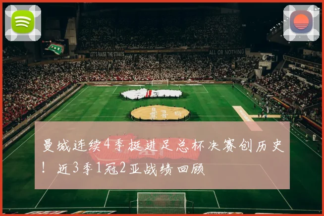曼城连续4季挺进足总杯决赛创历史！近3季1冠2亚战绩回顾