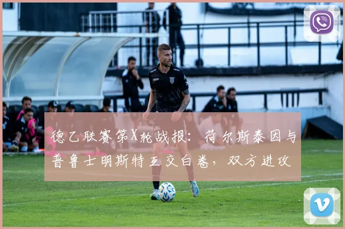 德乙联赛第X轮战报：荷尔斯泰因与普鲁士明斯特互交白卷，双方进攻哑火原因深度解析