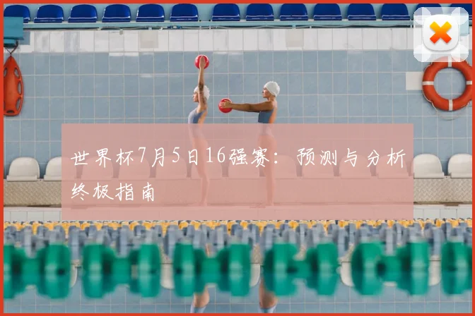 世界杯7月5日16强赛：预测与分析终极指南