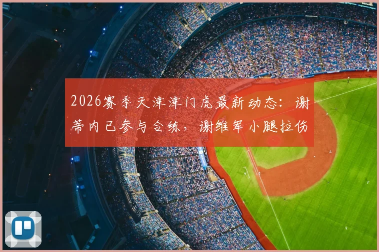 2026赛季天津津门虎最新动态：谢蒂内已参与合练，谢维军小腿拉伤恢复时间成关键