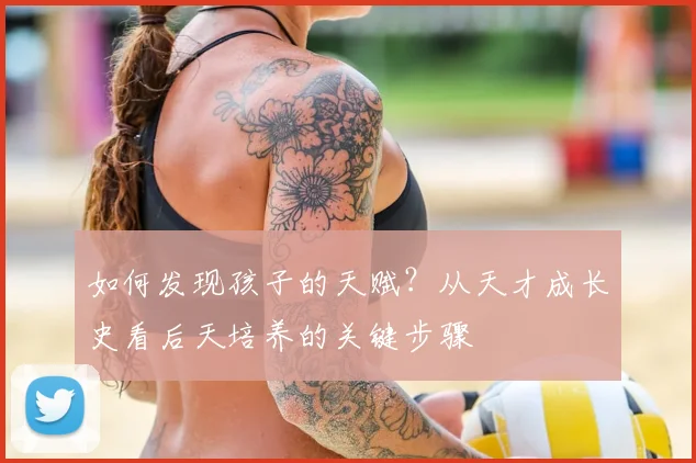 如何发现孩子的天赋？从天才成长史看后天培养的关键步骤