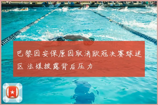 巴黎因安保原因取消欧冠决赛球迷区 法媒披露背后压力